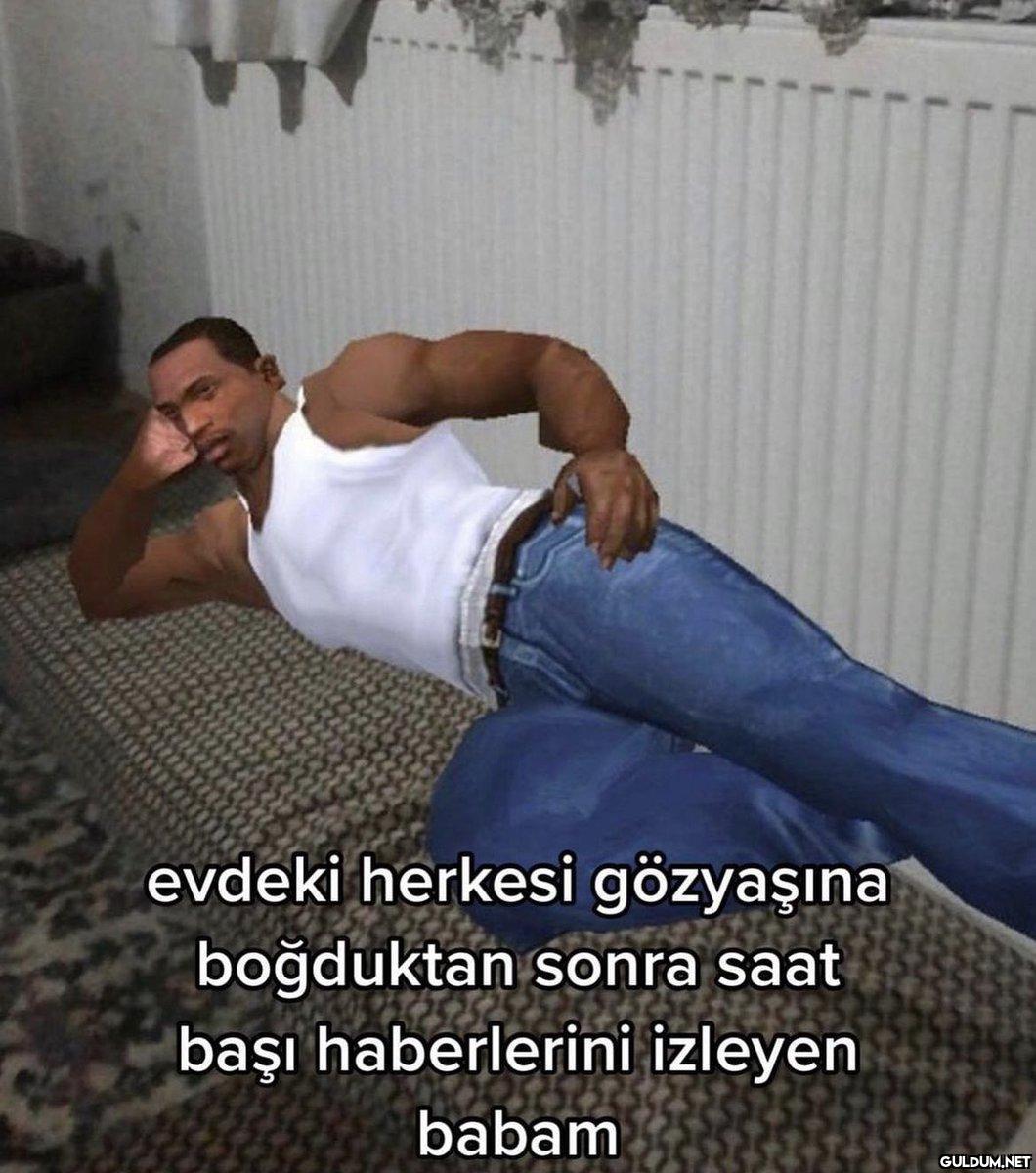 evdeki herkesi gözyaşına...