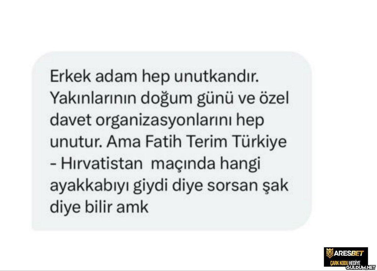 Erkek adam hep unutkandır....