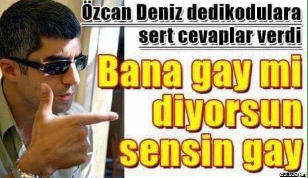 Özcan Deniz dedikodulara...