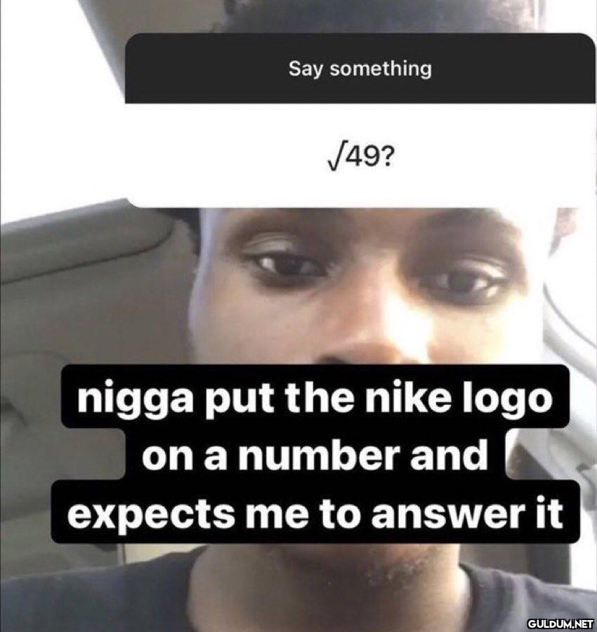 Say something √49? nigga...