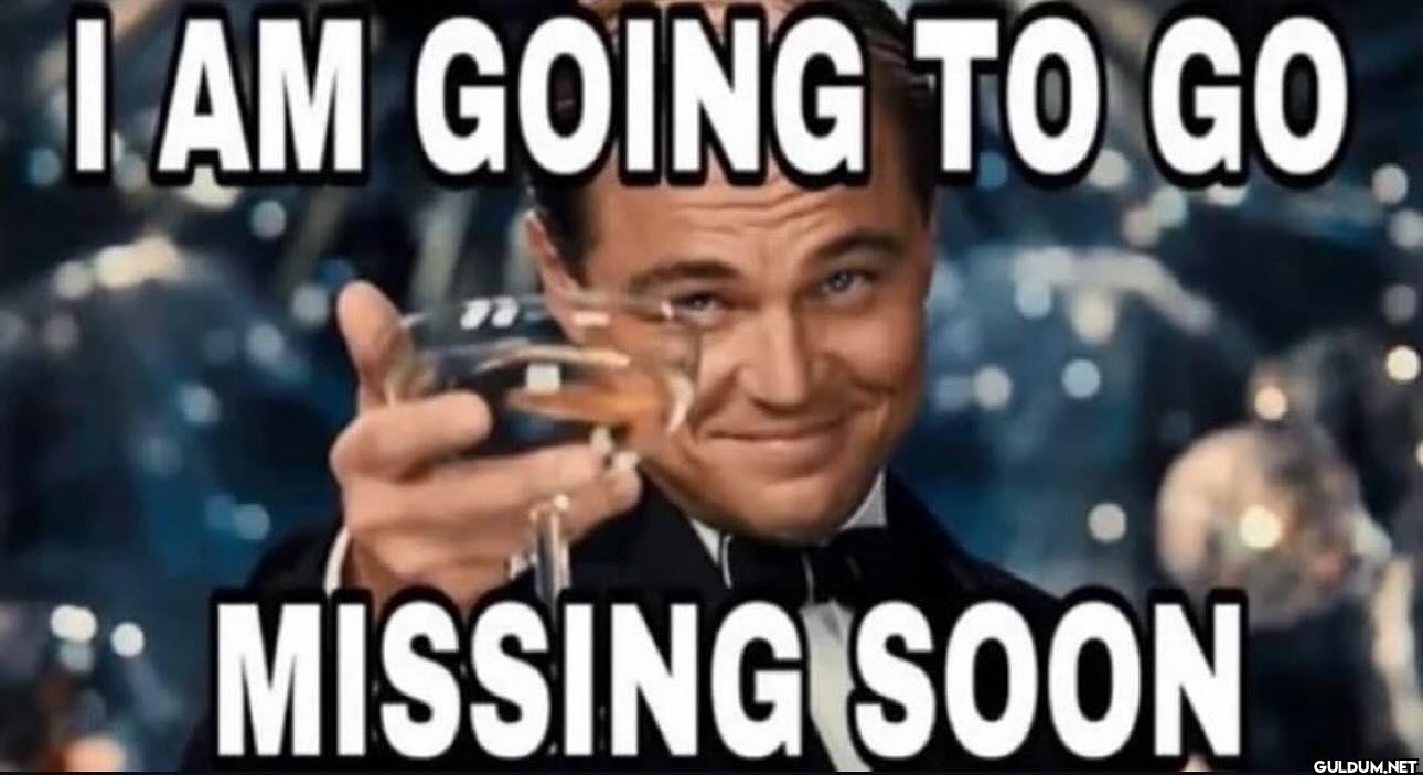 I AM GOING TO GO MISSING SOON