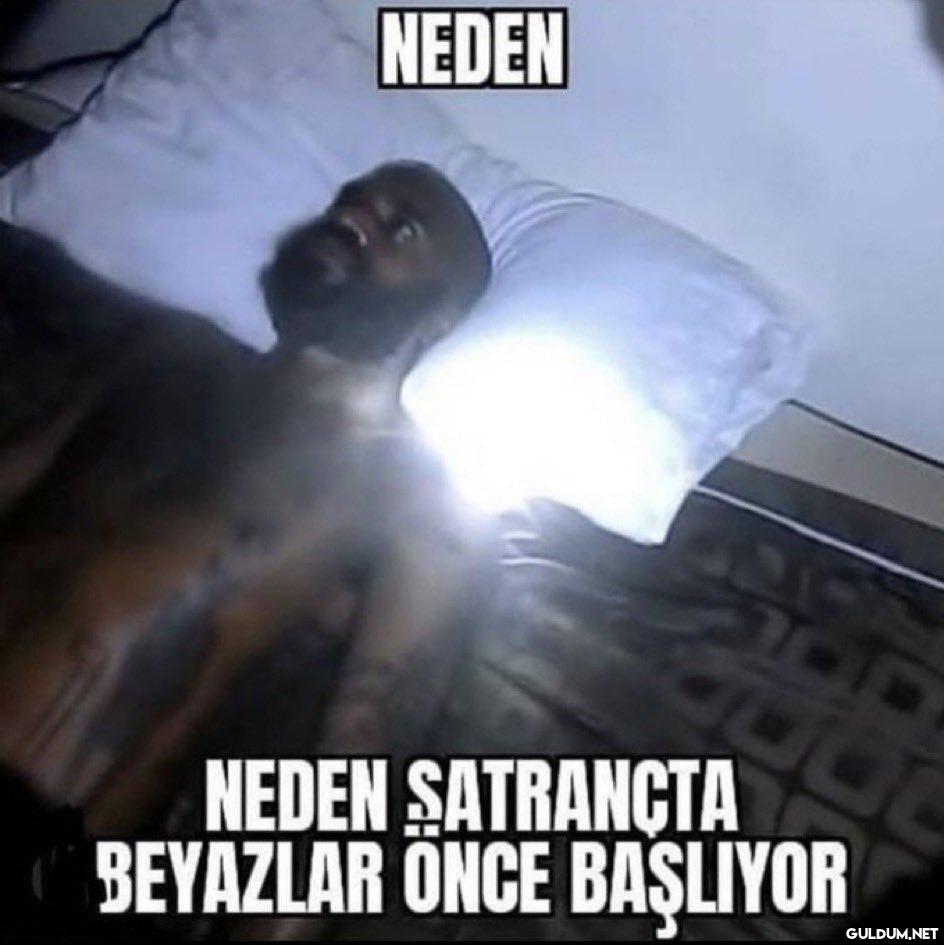 NEDEN NEDEN SATRANÇTA...