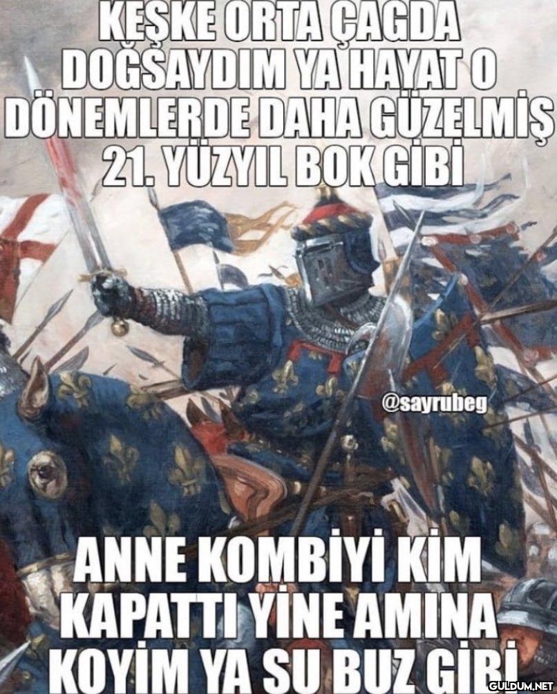 KESKE ORTA ÇAGDA DOGSAYDIM...