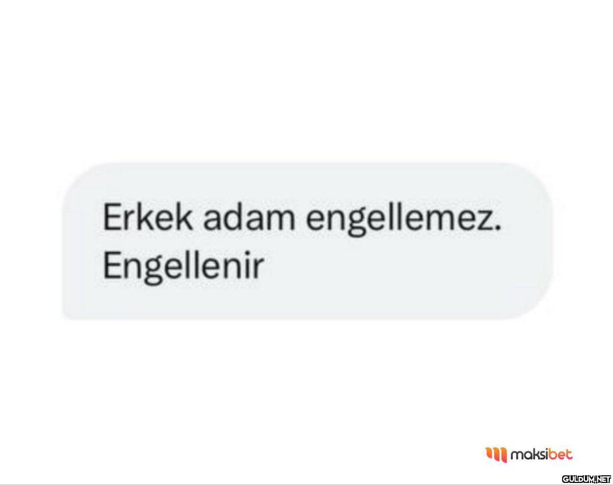 Erkek adam engellemez....
