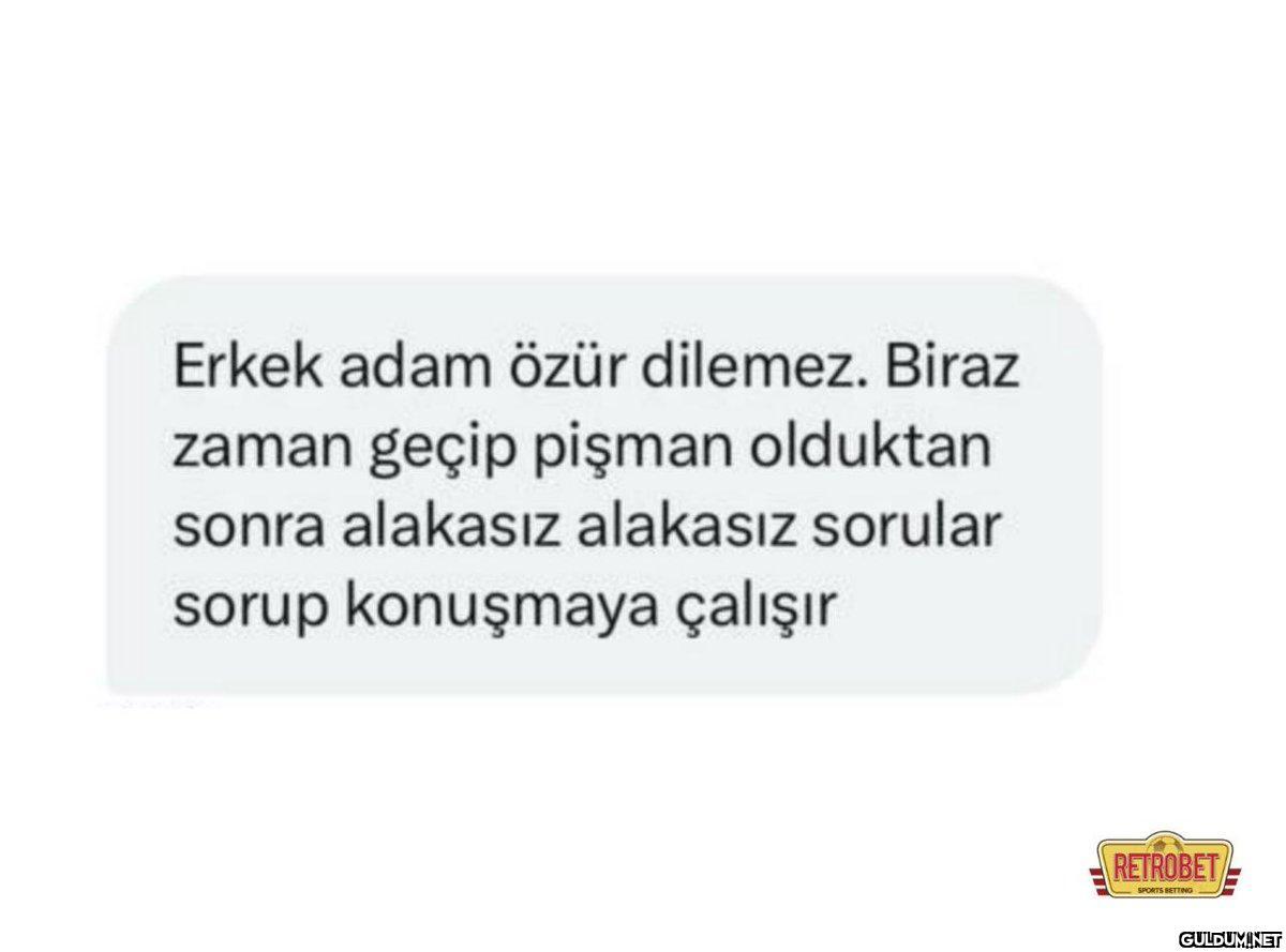 Erkek adam özür dilemez....