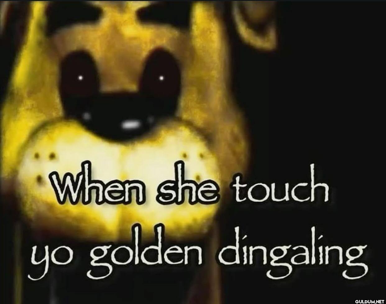 When she touch yo golden dingaling