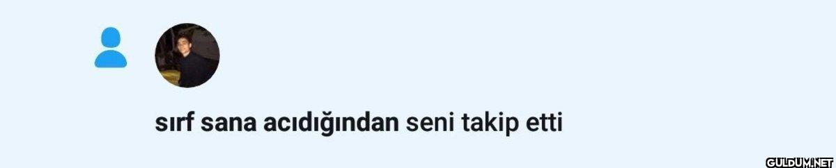 sırf sana acıdığından seni...