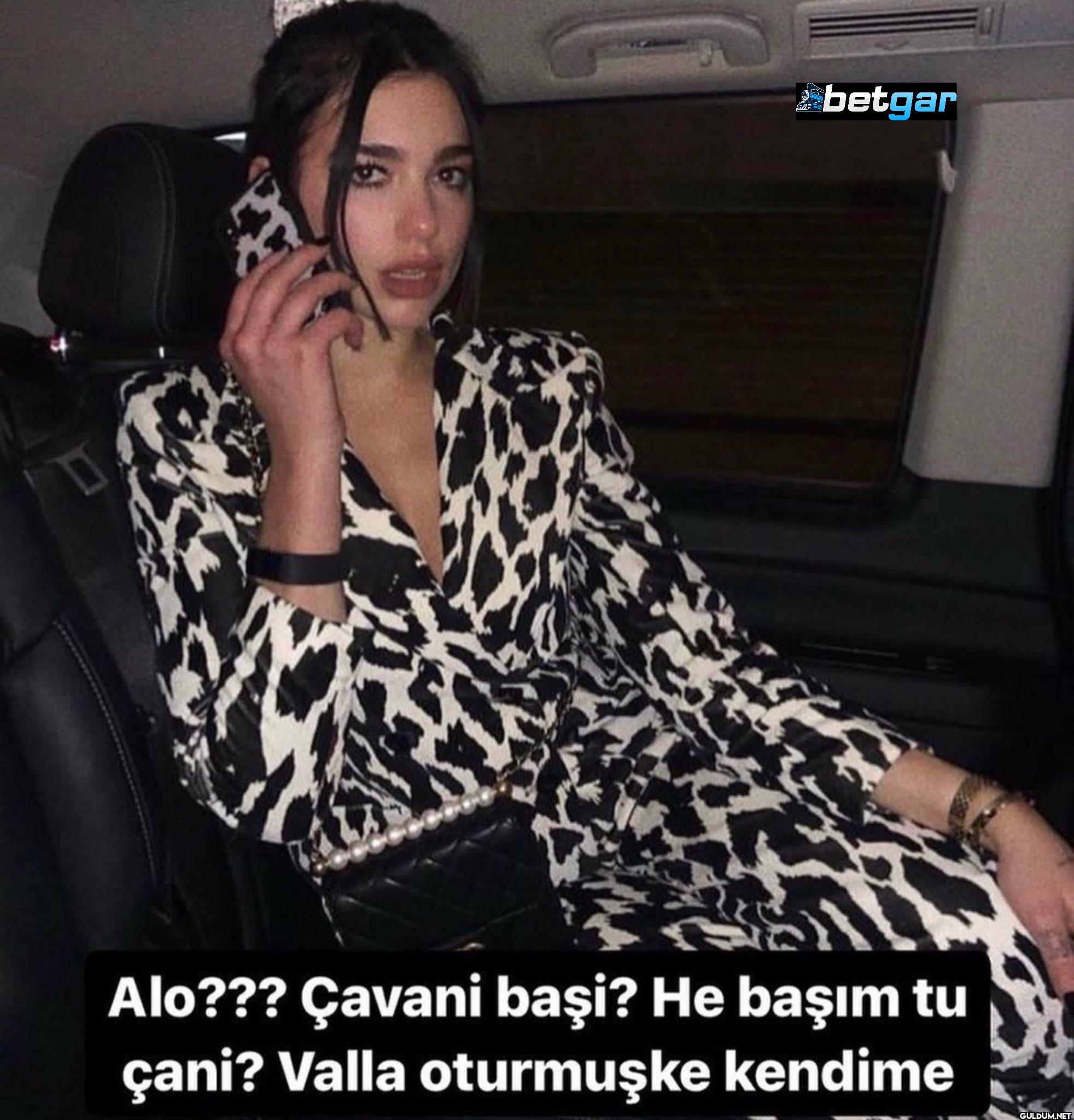 betgar Alo??? Çavani başi?...