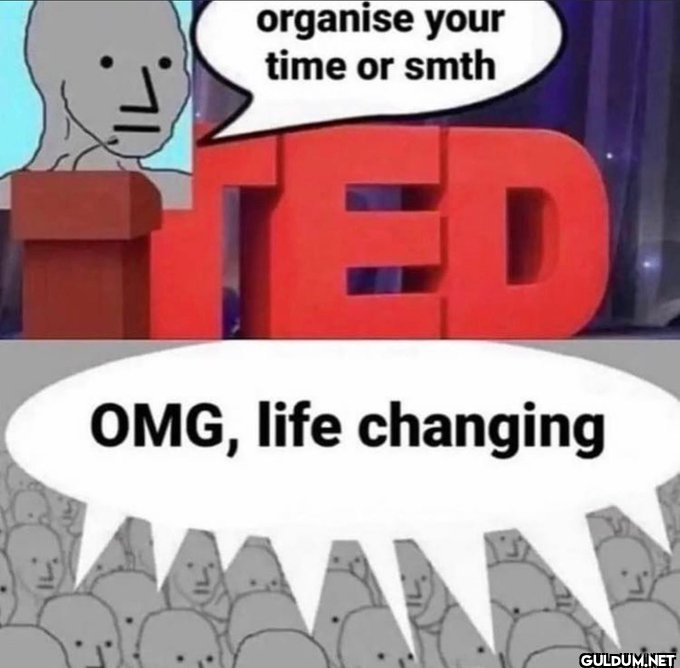 organise your time or smth...