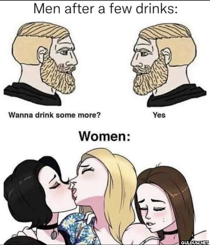 Men after a few drinks:...