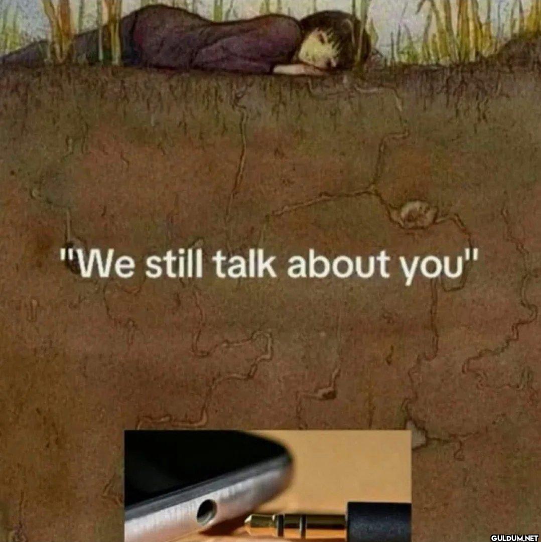 We still talk abou you.   ...