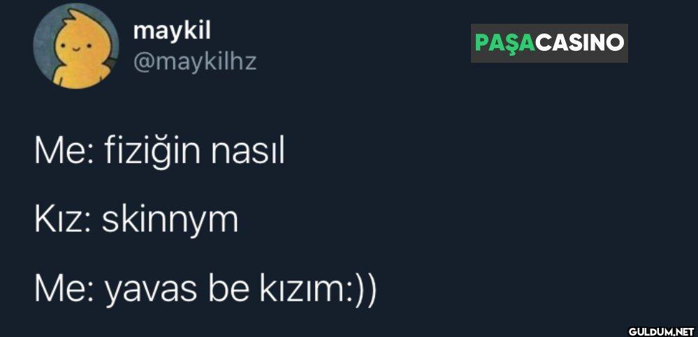 Me: fiziğin nasıl Kız:...