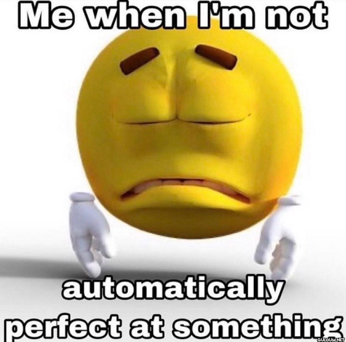 Me when I'm not...