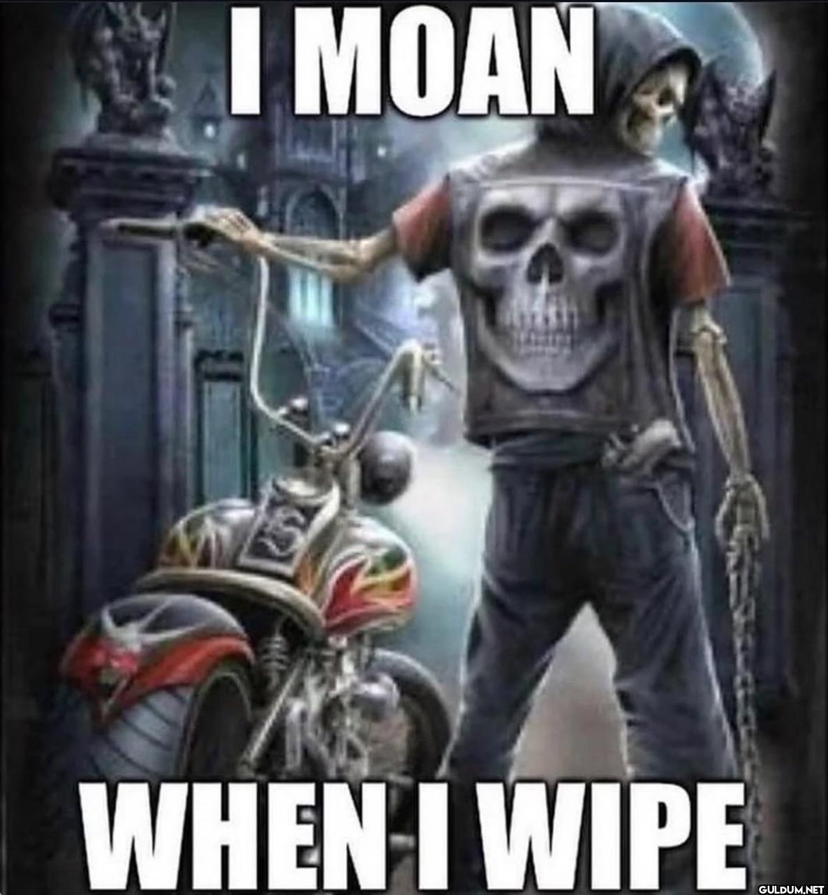 I MOAN WHEN I WIPE