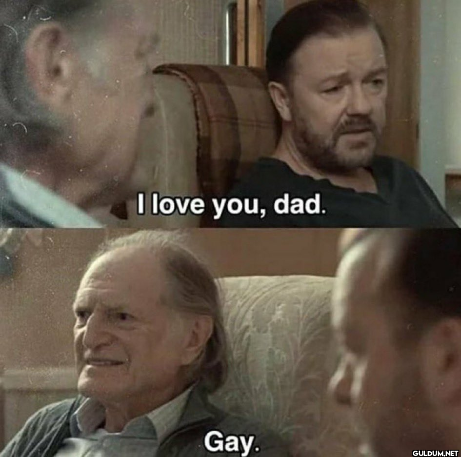 I love you, dad. Gay.
