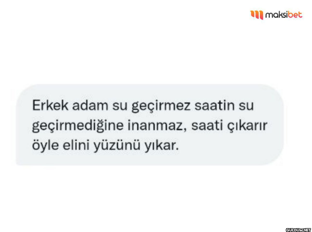 Erkek adam su geçirmez...