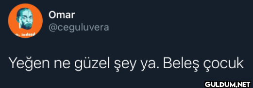 Omar @ceguluvera Yeğen ne...