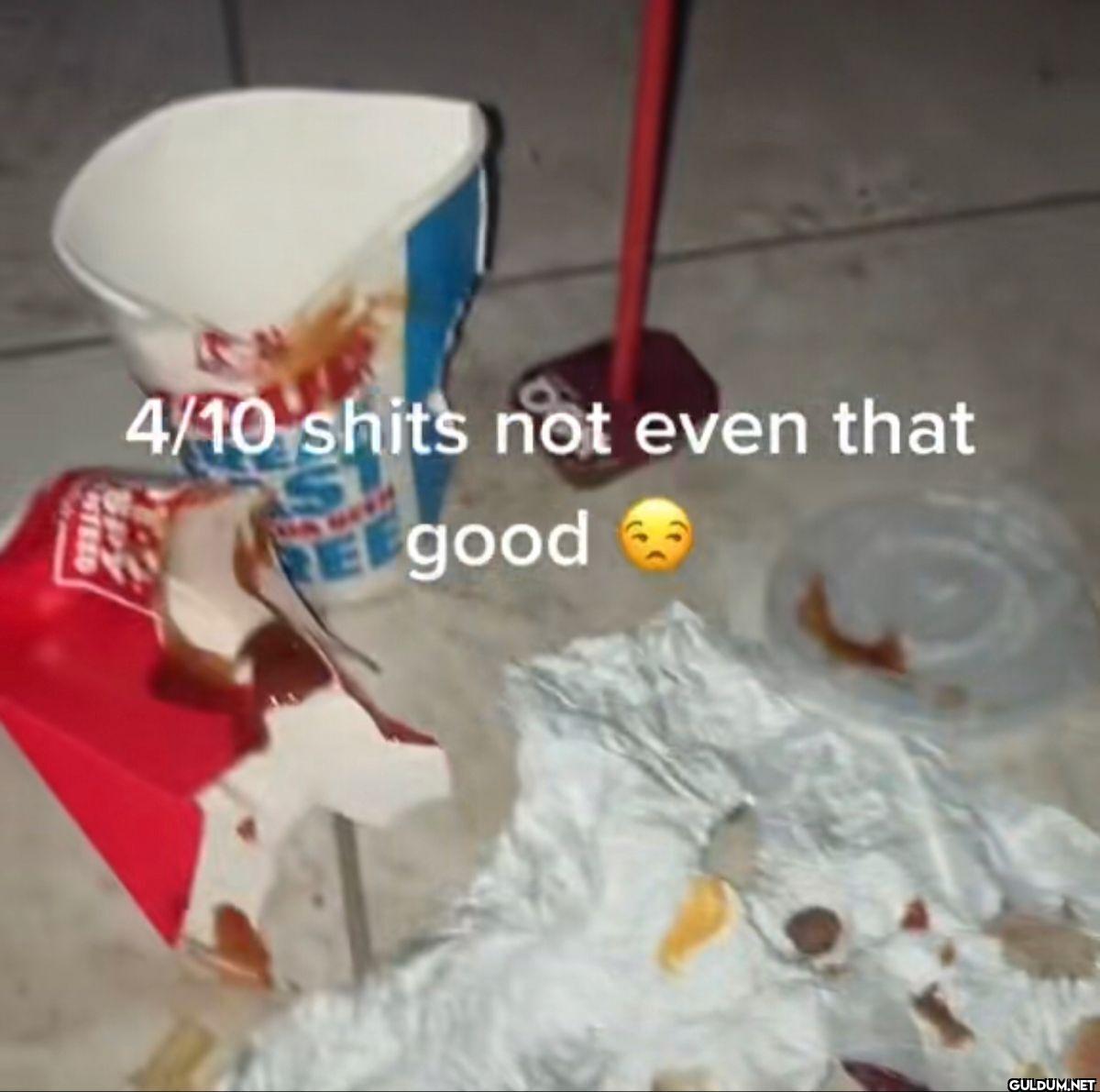 4 10 shits not even that good