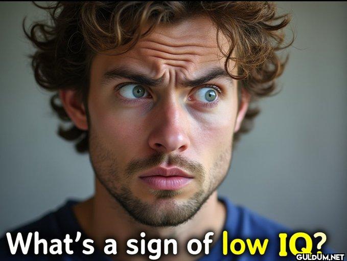 🤔    What's a sign of low IQ?