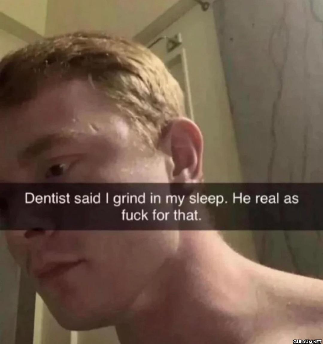 💀    Dentist said I grind...