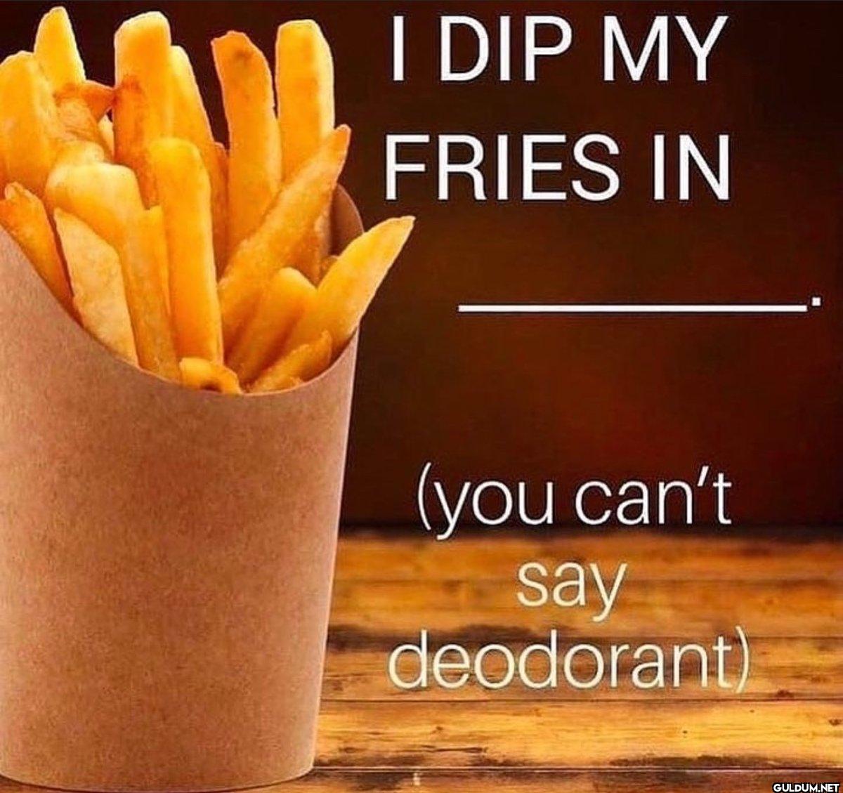 I DIP MY FRIES IN (you...