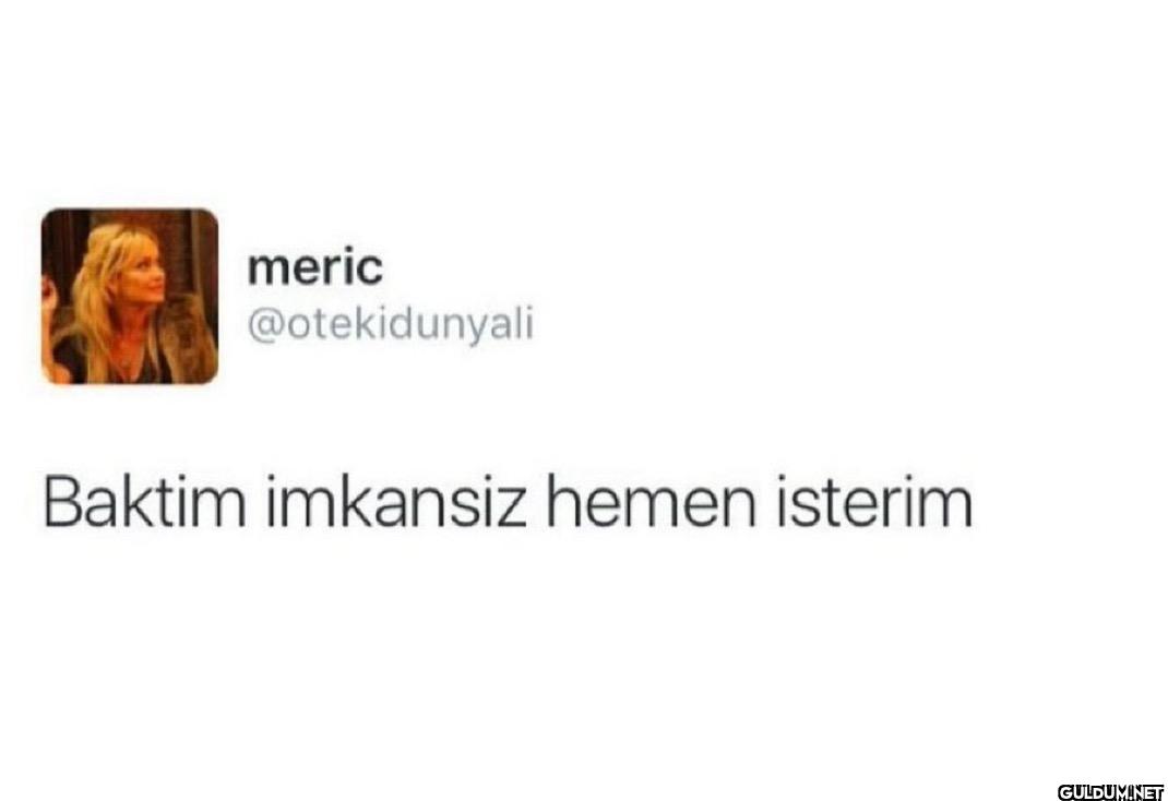 Baktim imkansiz hemen isterim