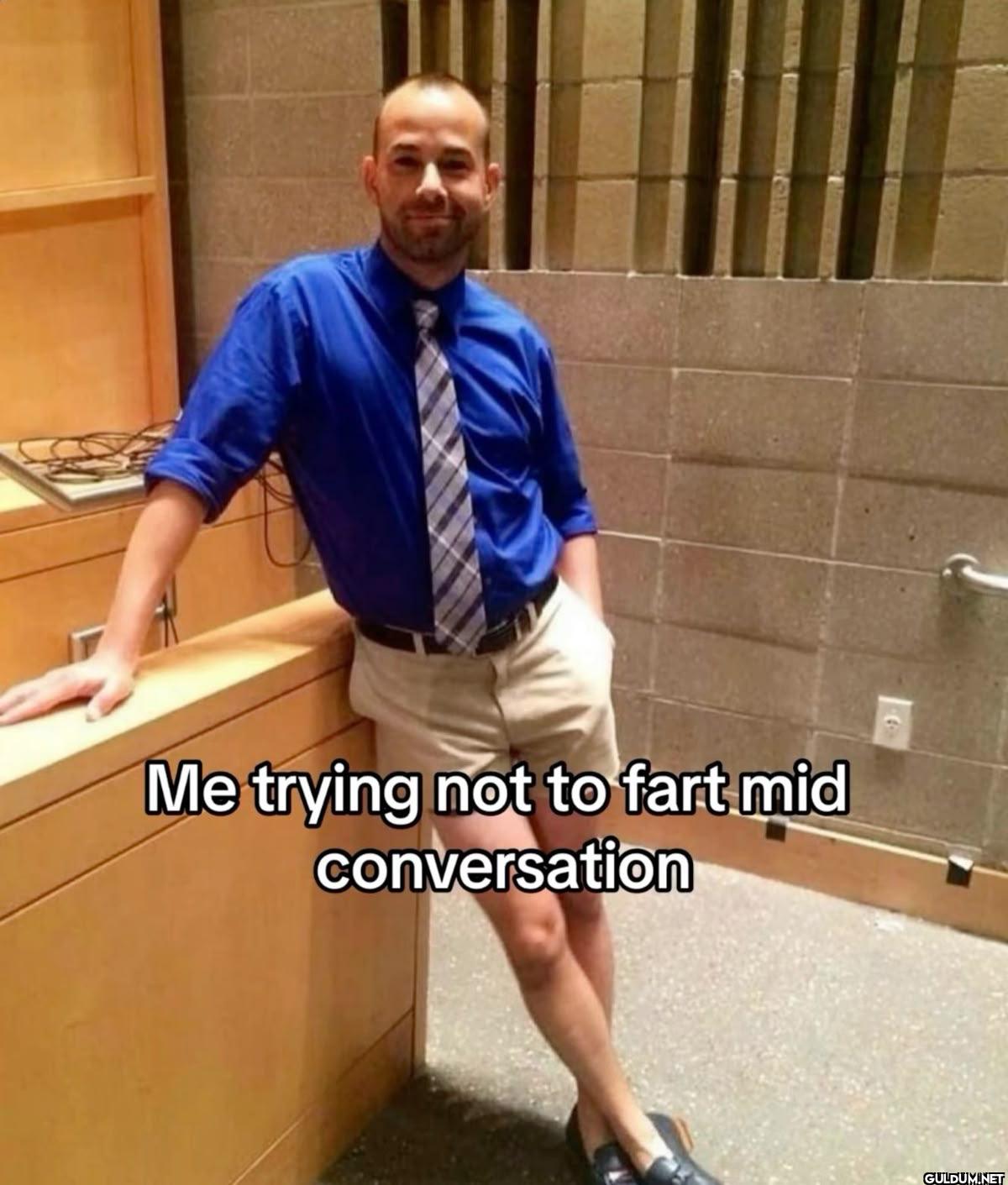Me trying not to fart mid...