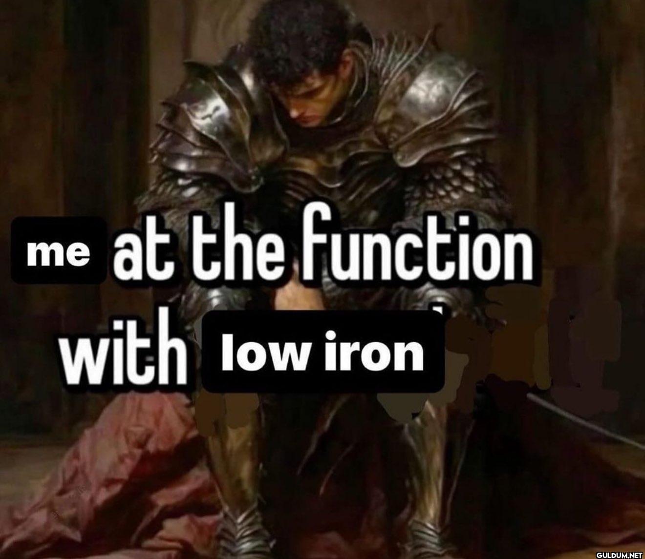 me at the function with low iron