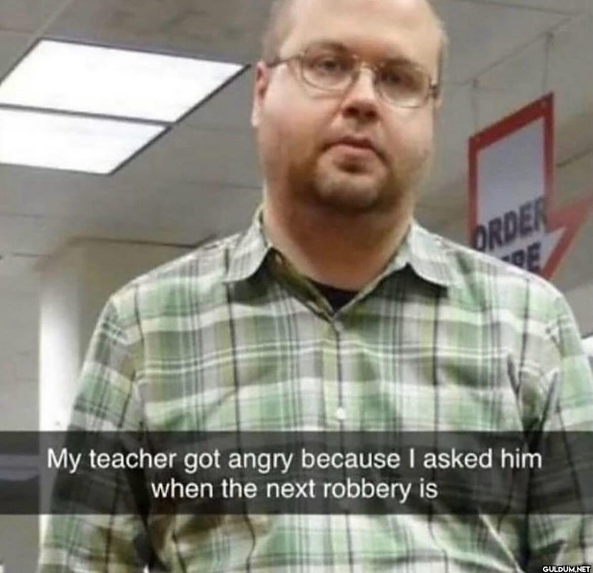 ORDER My teacher got angry...