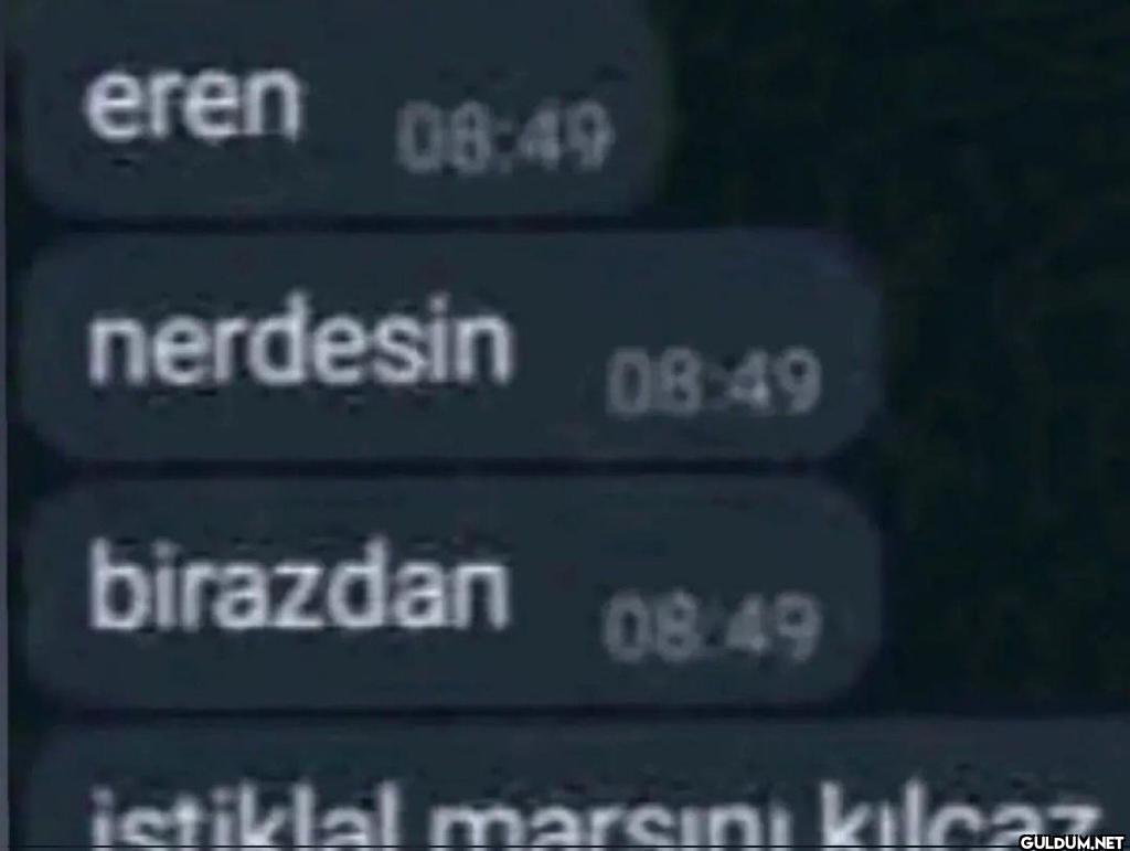 eren 08:49 nerdesin 08:49...