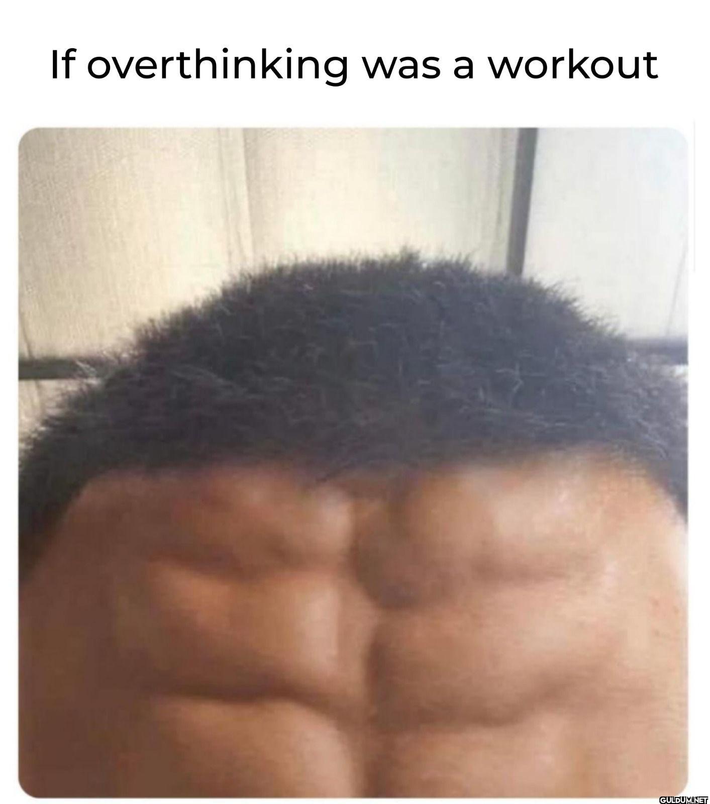 If overthinking was a workout