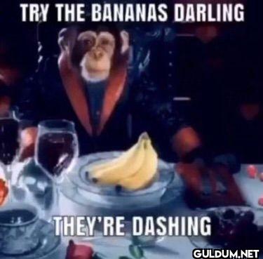TRY THE BANANAS DARLING...