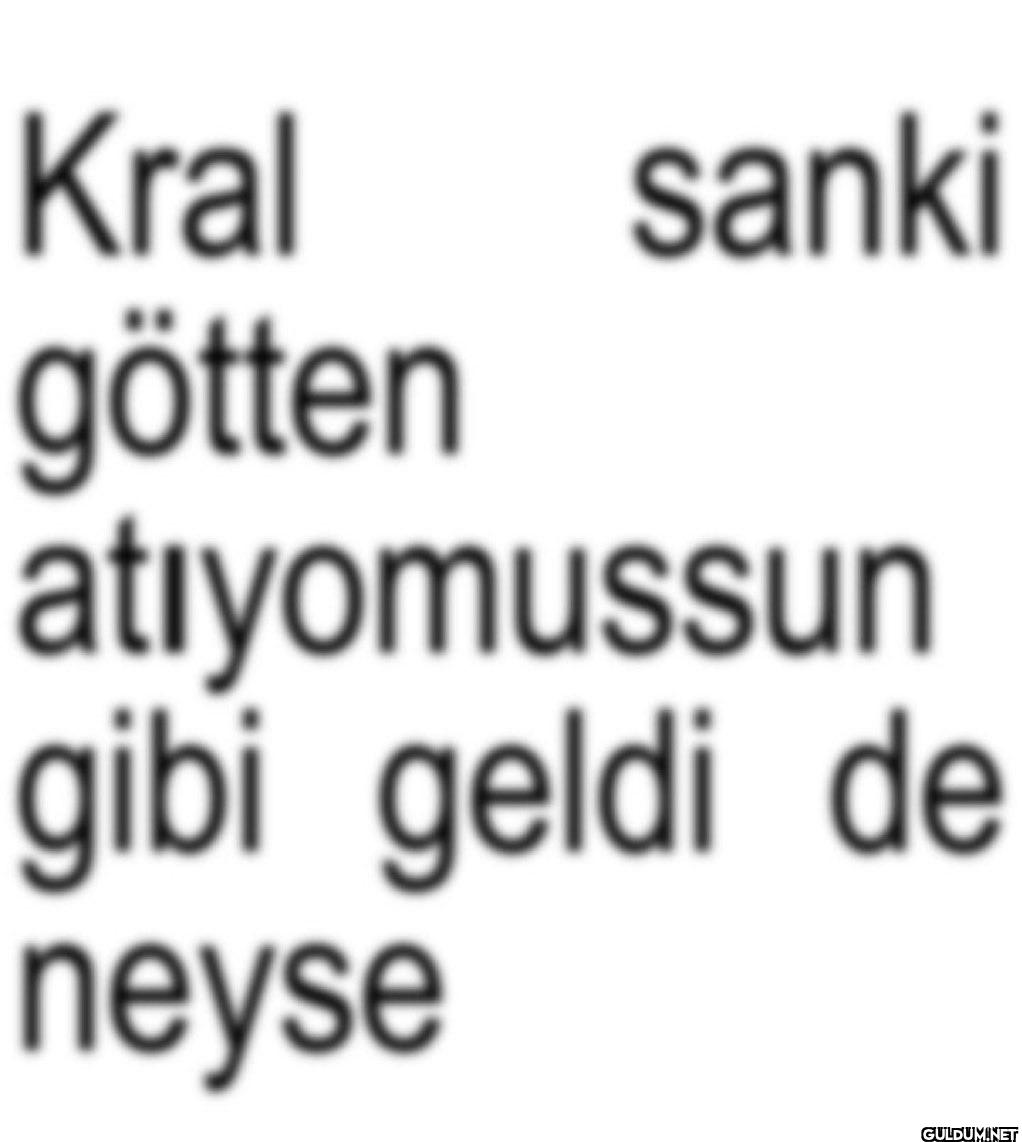 Kral sanki götten...