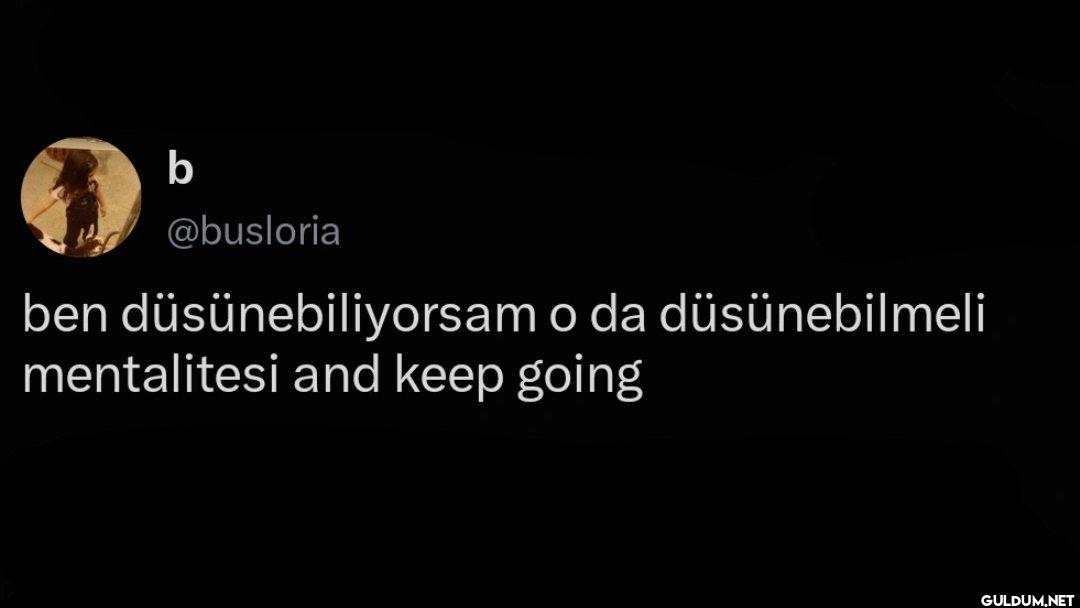 ben düsünebiliyorsam o da...