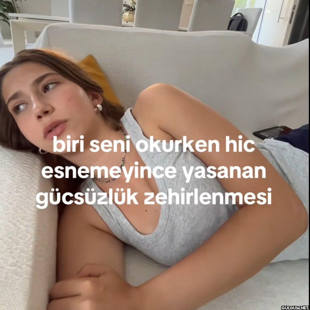 biri seni okurken hic...