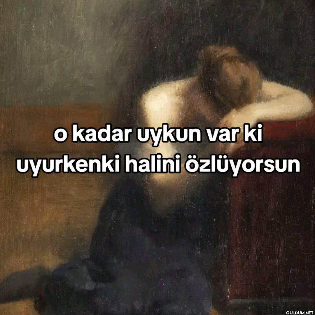 o kadar uykun var ki...