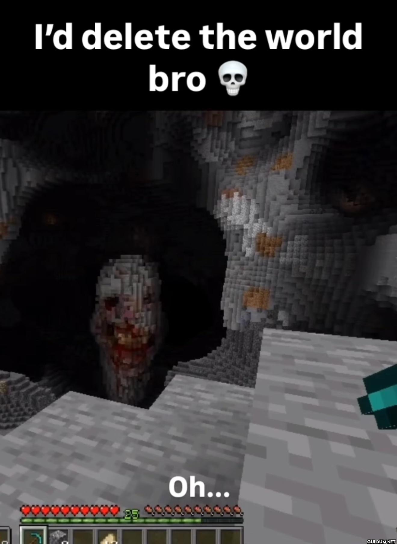 I'd delete the world bro 25 Oh...