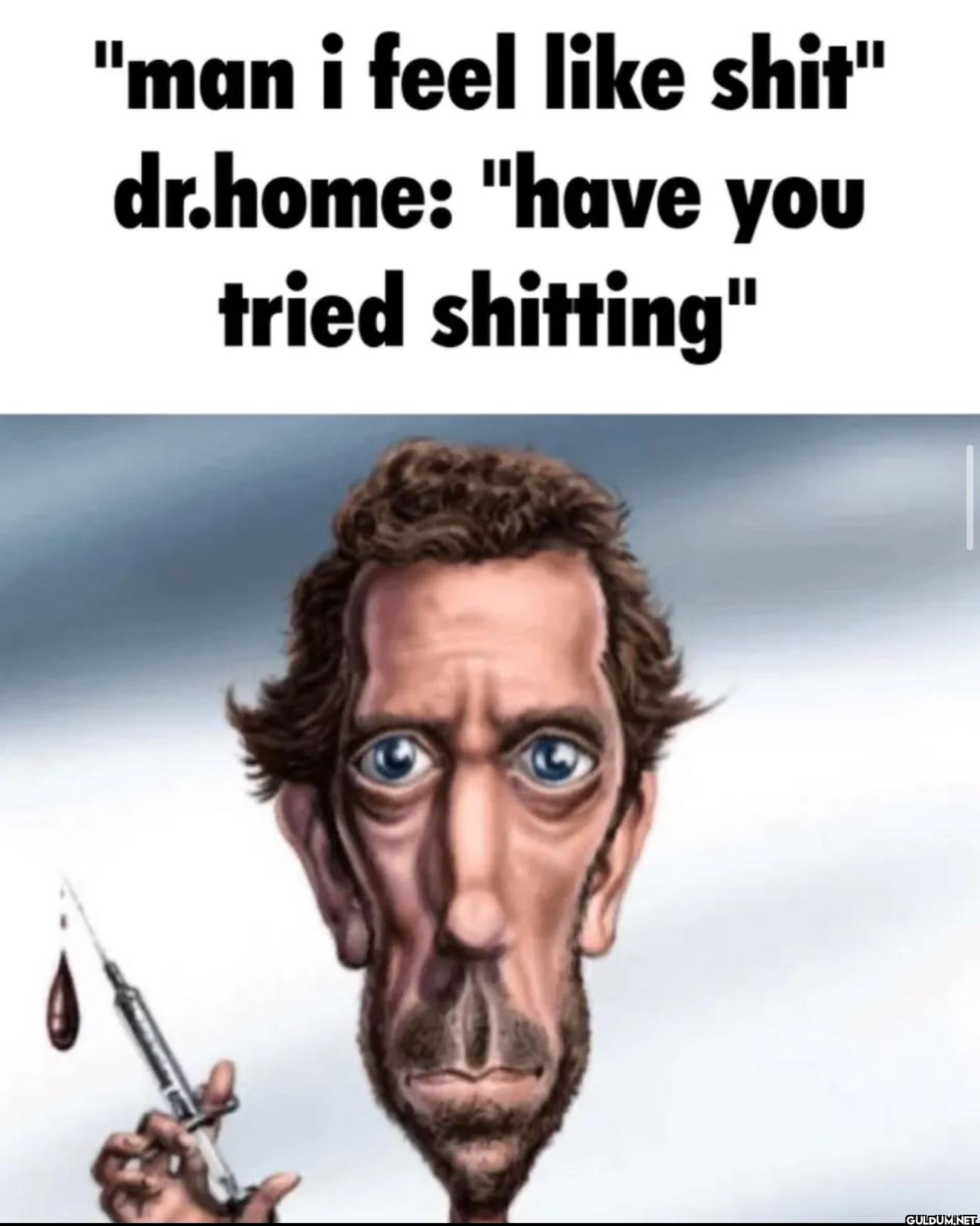 "man i feel like shit"...