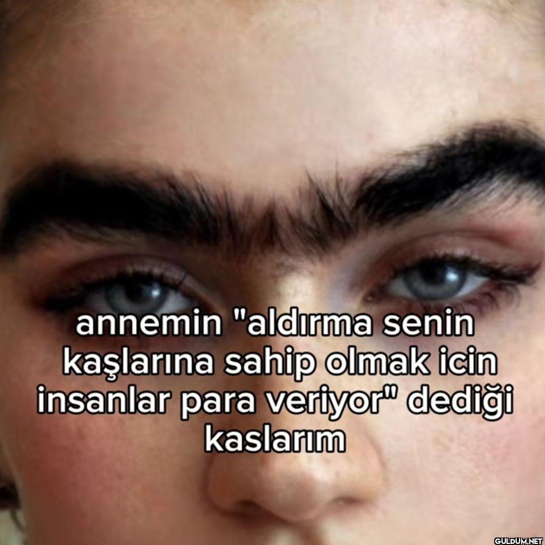 annemin "aldırma senin...