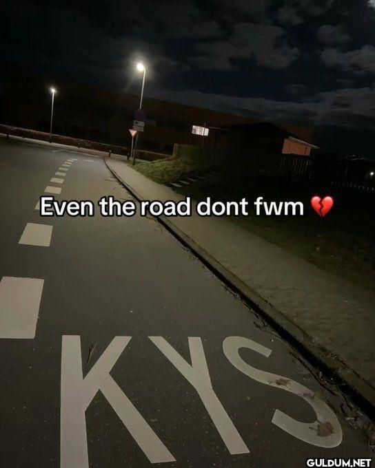 Even the road dont fwm KYS