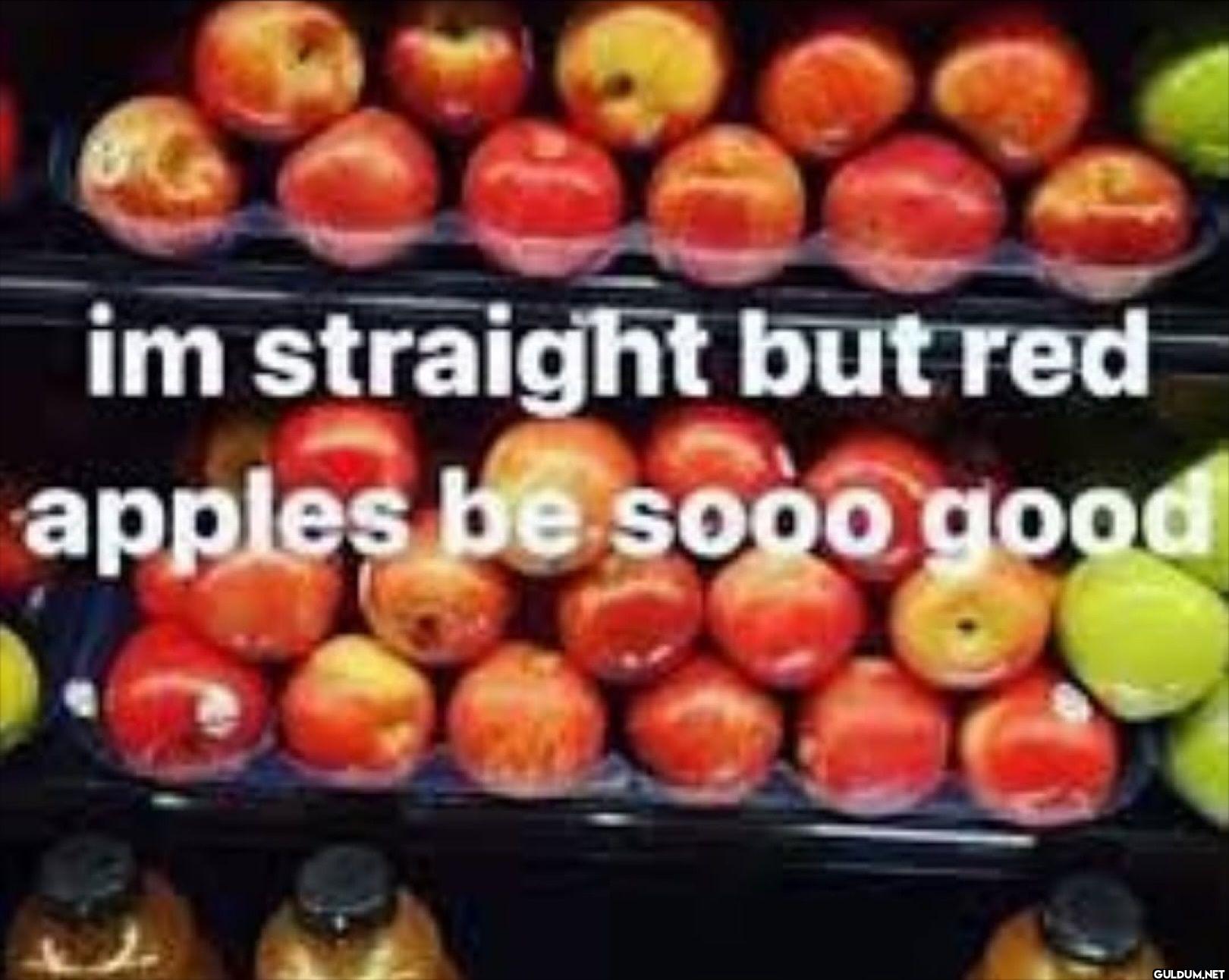 im straight but red apples...