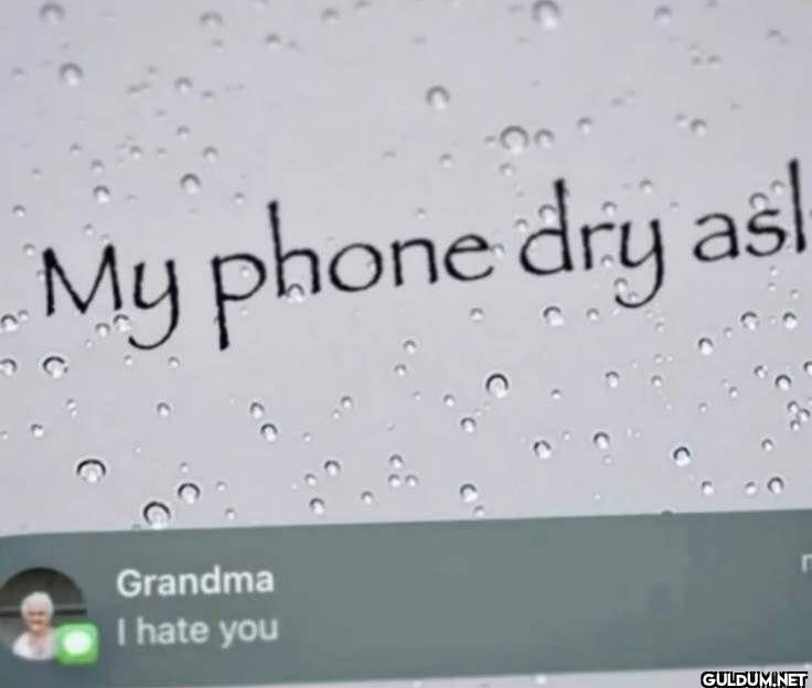 My phone dry asl Grandma I hate you