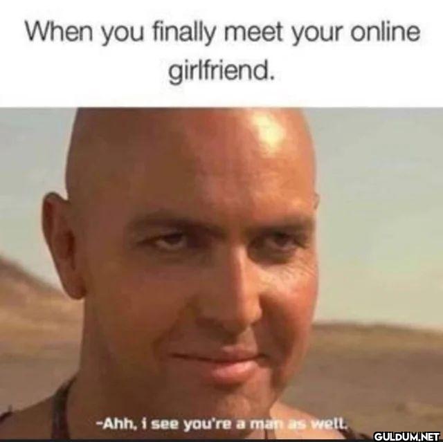 When you finally meet your...