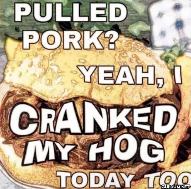 PULLED PORK? YEAH, I...