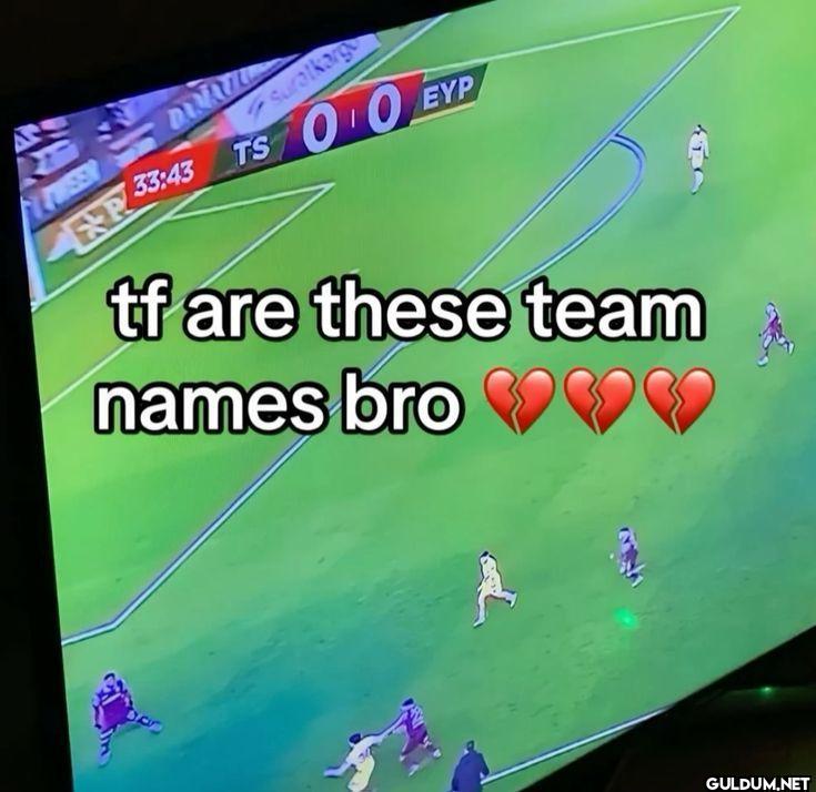 tf are these team names bro