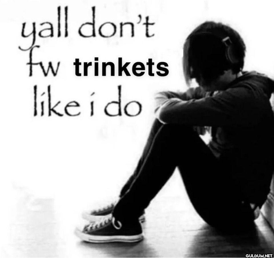 yall don't fw trinkets i do