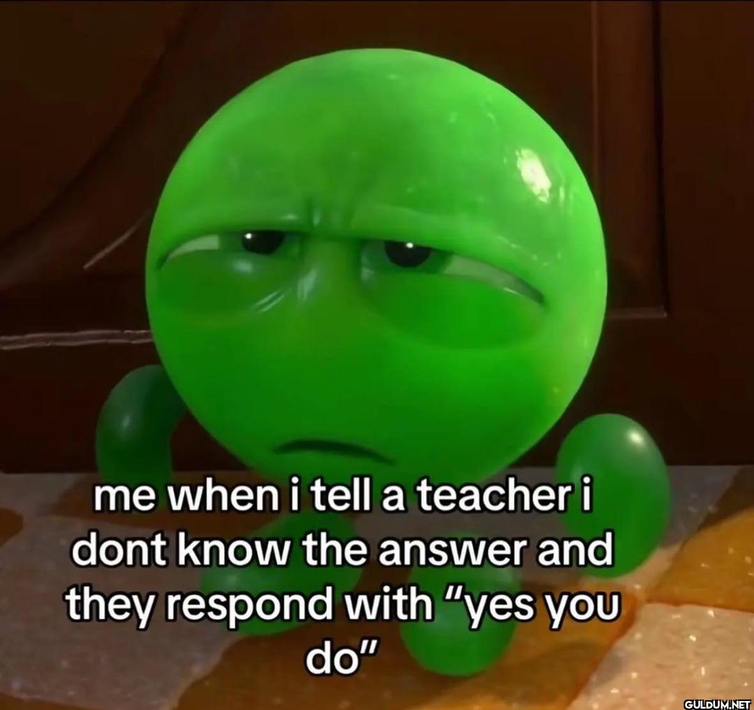 me when i tell a teacher i...