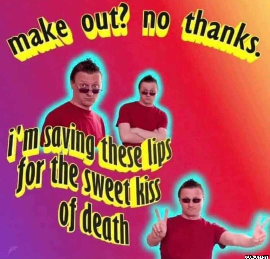 make out? no thanks. I'm...