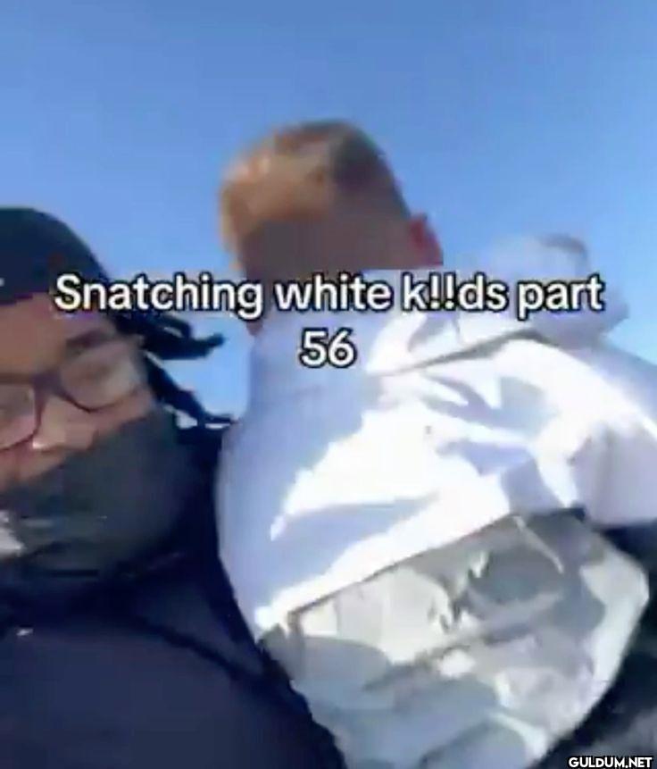 Snatching white k!!ds part 56