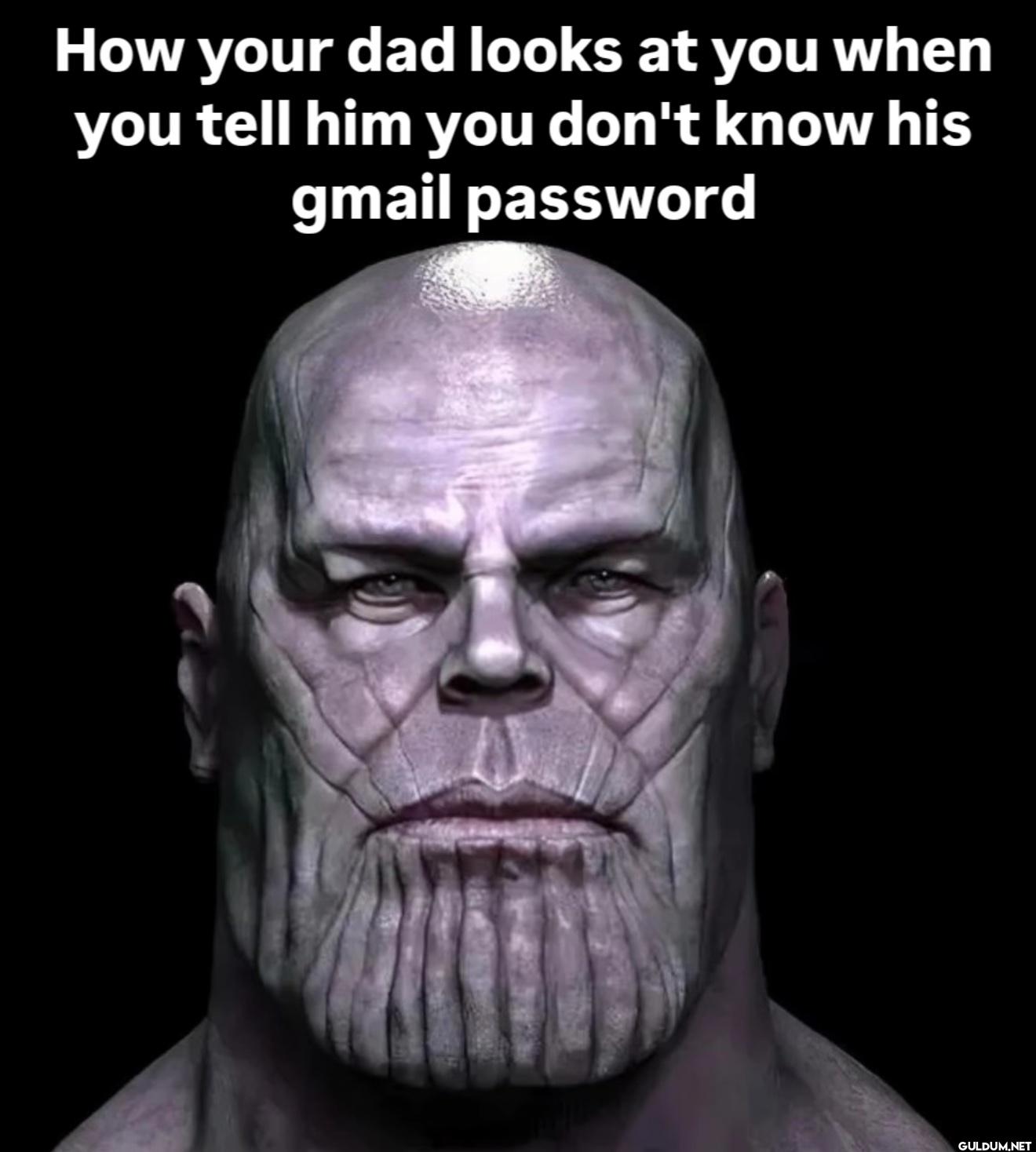How your dad looks at you...